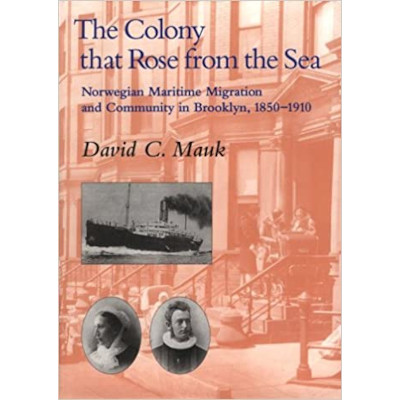 The Colony That Rose From the Sea: Norwegian Maritime Migration and Community in Brooklyn, 1850-1910