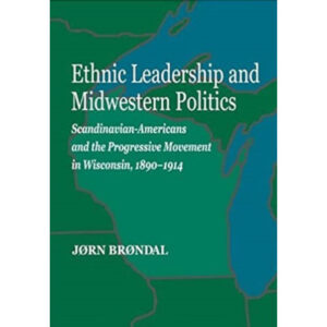 Ethnic Leadership and Midwestern Politics: Scandinavian-Americans and the Progressive Movement in Wisconsin, 1890-1914