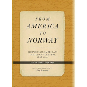 From America to Norway: Norwegian–American Immigrant Letters 1838-1914, Volume I: 1838-1870