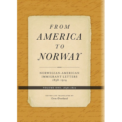 From America to Norway: Norwegian–American Immigrant Letters 1838-1914, Volume I: 1838-1870