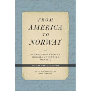 From America to Norway: Norwegian-American Immigrant Letters 1838-1914, Volume III: 1893-1914