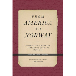 From America to Norway: Norwegian-American Immigrant Letters 1838–1914, Volume IV: Indexes