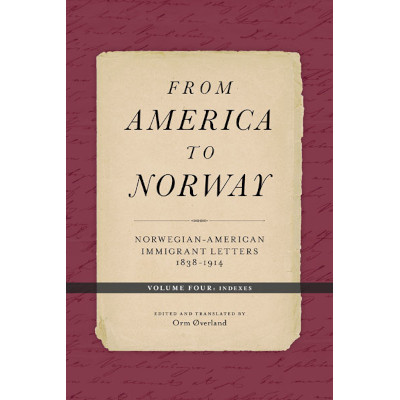 From America to Norway: Norwegian-American Immigrant Letters 1838–1914, Volume IV: Indexes